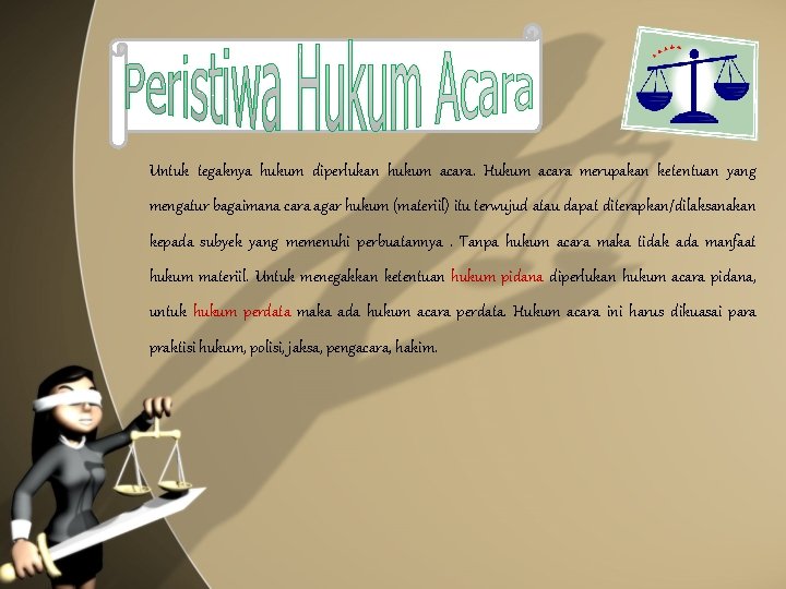 Untuk tegaknya hukum diperlukan hukum acara. Hukum acara merupakan ketentuan yang mengatur bagaimana cara