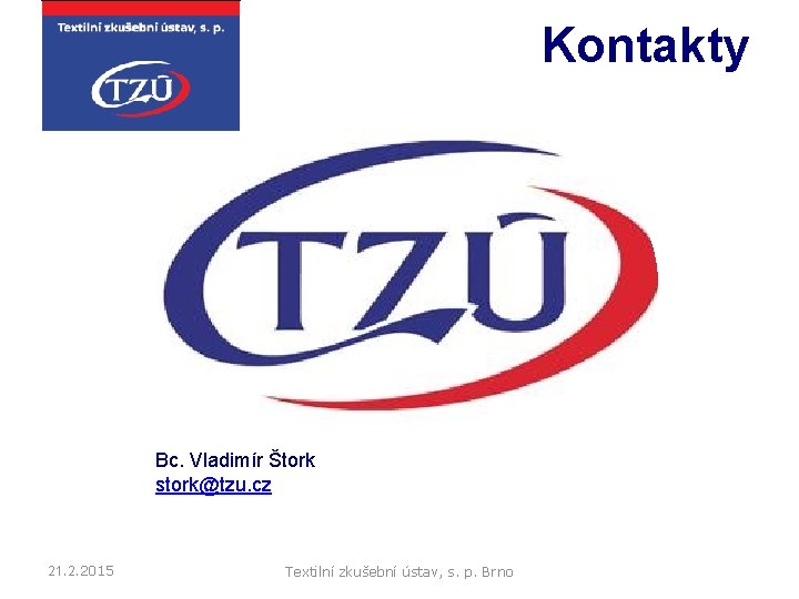 Kontakty Bc. Vladimír Štork stork@tzu. cz 21. 2. 2015 Textilní zkušební ústav, s. p.