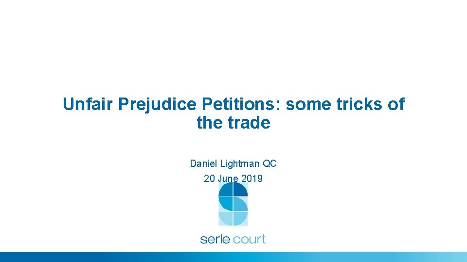 Unfair Prejudice Petitions: some tricks of the trade Daniel Lightman QC 20 June 2019 Unfair Prejudice Petitions: some tricks of the trade Daniel Lightman QC 20 June 2019