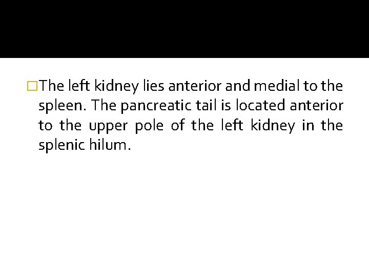 �The left kidney lies anterior and medial to the spleen. The pancreatic tail is