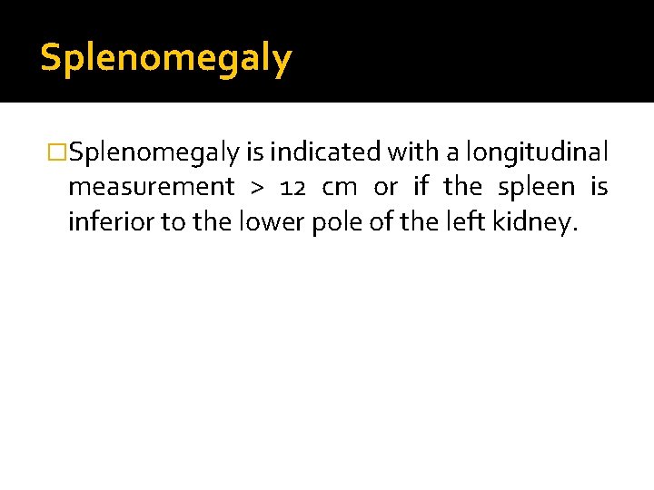 Splenomegaly �Splenomegaly is indicated with a longitudinal measurement > 12 cm or if the