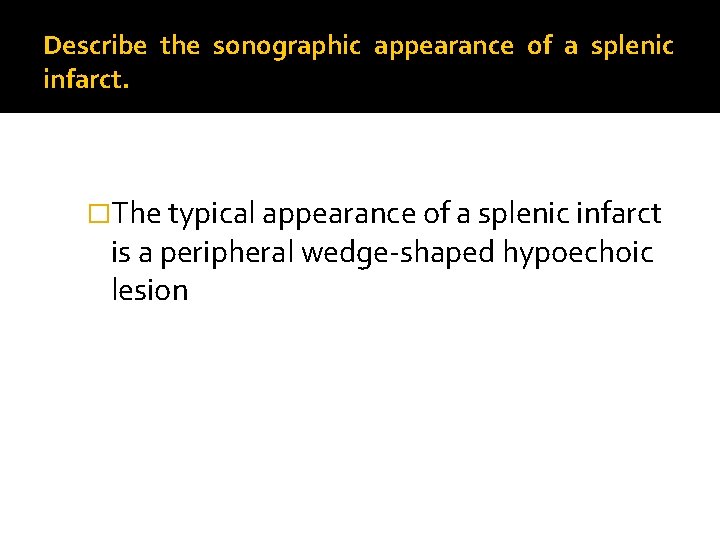 Describe the sonographic appearance of a splenic infarct. �The typical appearance of a splenic