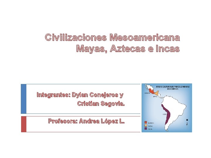Civilizaciones Mesoamericana Mayas, Aztecas e Incas Integrantes: Dylan Conejeros y Cristian Segovia. Profesora: Andrea