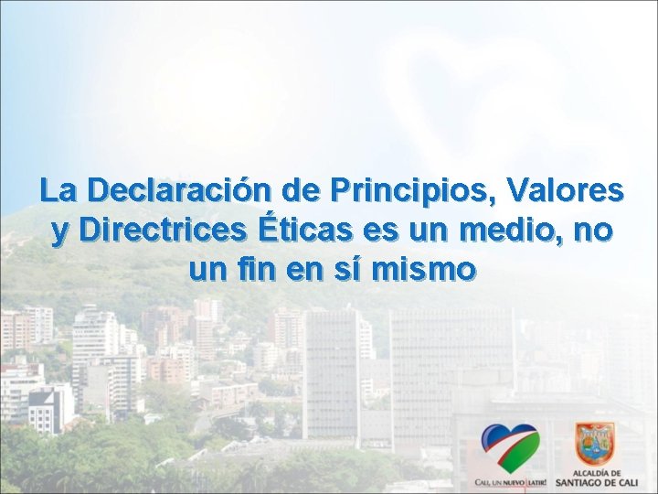 La Declaración de Principios, Valores y Directrices Éticas es un medio, no un fin