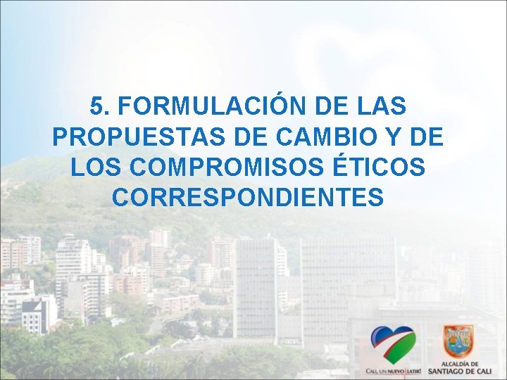 5. FORMULACIÓN DE LAS PROPUESTAS DE CAMBIO Y DE LOS COMPROMISOS ÉTICOS CORRESPONDIENTES 