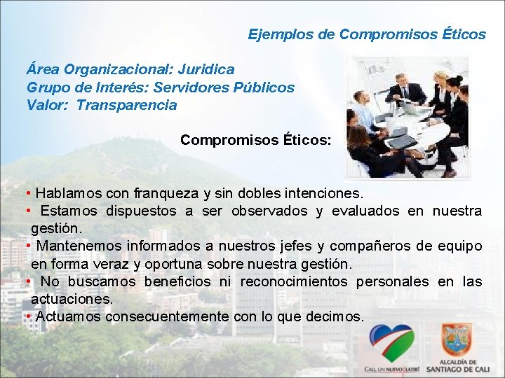 Ejemplos de Compromisos Éticos Área Organizacional: Juridica Grupo de Interés: Servidores Públicos Valor: Transparencia