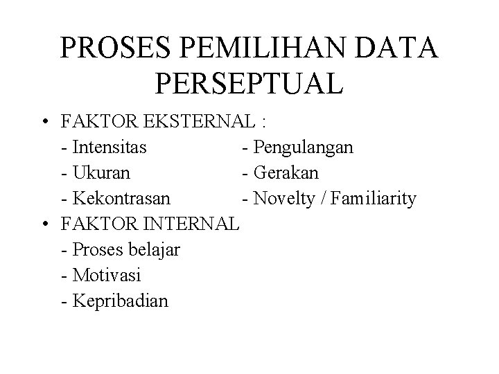 PROSES PEMILIHAN DATA PERSEPTUAL • FAKTOR EKSTERNAL : - Intensitas - Pengulangan - Ukuran PROSES PEMILIHAN DATA PERSEPTUAL • FAKTOR EKSTERNAL : - Intensitas - Pengulangan - Ukuran