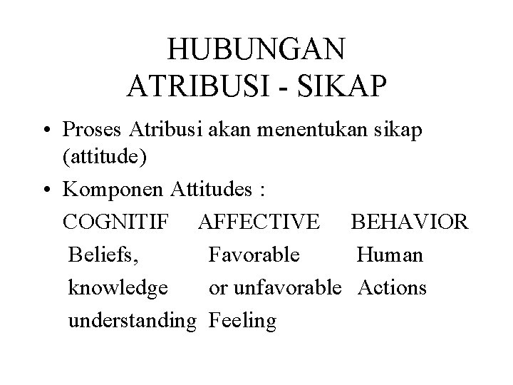 HUBUNGAN ATRIBUSI - SIKAP • Proses Atribusi akan menentukan sikap (attitude) • Komponen Attitudes