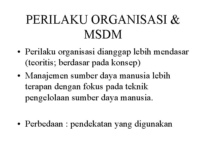 PERILAKU ORGANISASI & MSDM • Perilaku organisasi dianggap lebih mendasar (teoritis; berdasar pada konsep)