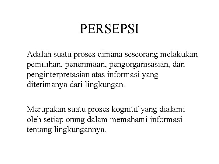 PERSEPSI Adalah suatu proses dimana seseorang melakukan pemilihan, penerimaan, pengorganisasian, dan penginterpretasian atas informasi