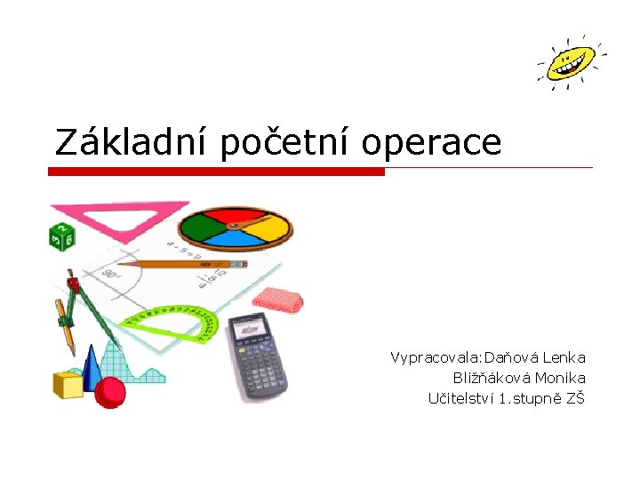 Základní početní operace Vypracovala: Daňová Lenka Bližňáková Monika Učitelství 1. stupně ZŠ 