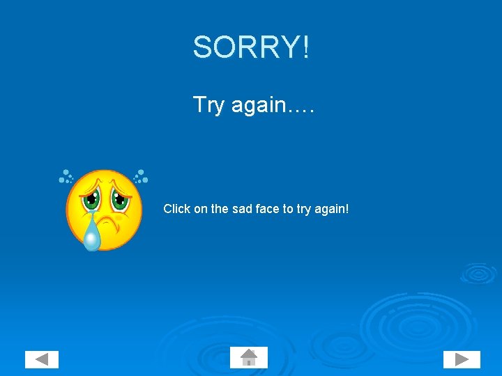 SORRY! Try again…. Click on the sad face to try again! 
