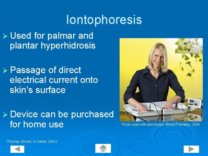 Iontophoresis Ø Used for palmar and plantar hyperhidrosis Ø Passage of direct electrical current
