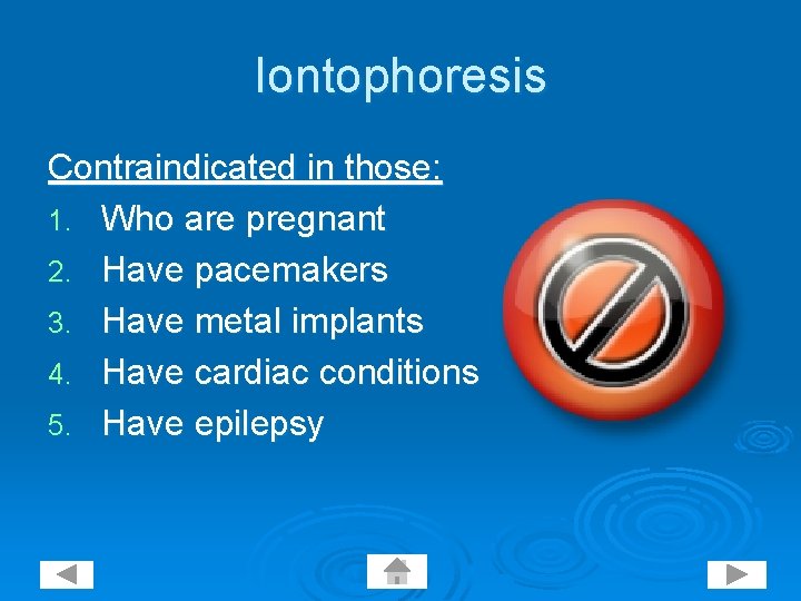 Iontophoresis Contraindicated in those: 1. Who are pregnant 2. Have pacemakers 3. Have metal