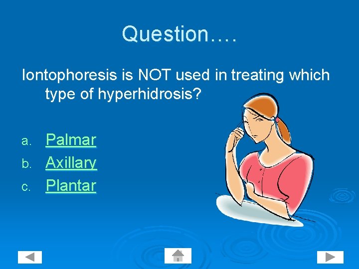 Question…. Iontophoresis is NOT used in treating which type of hyperhidrosis? Palmar b. Axillary