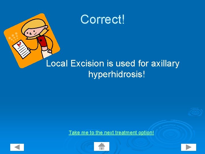Correct! Local Excision is used for axillary hyperhidrosis! Take me to the next treatment
