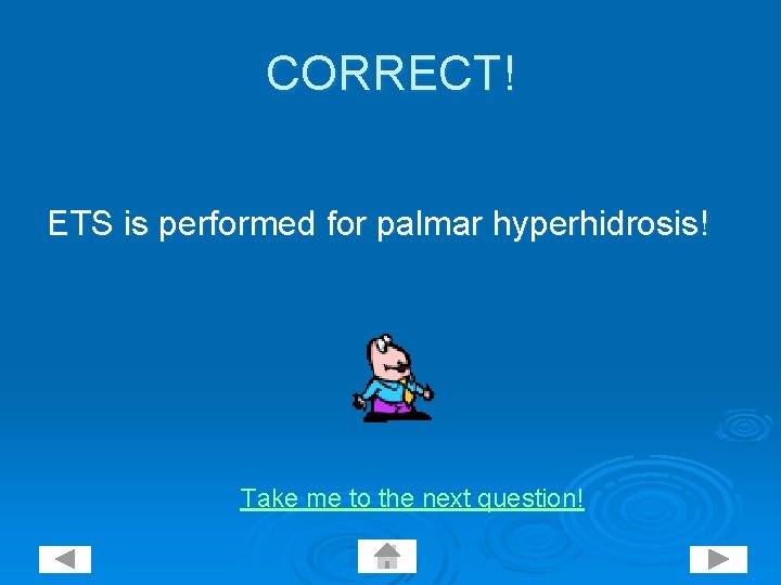 CORRECT! ETS is performed for palmar hyperhidrosis! Take me to the next question! 
