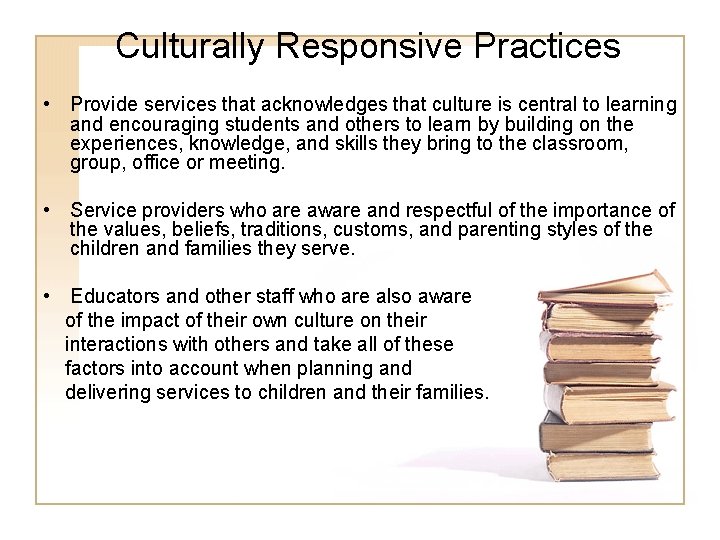 Culturally Responsive Practices • Provide services that acknowledges that culture is central to learning