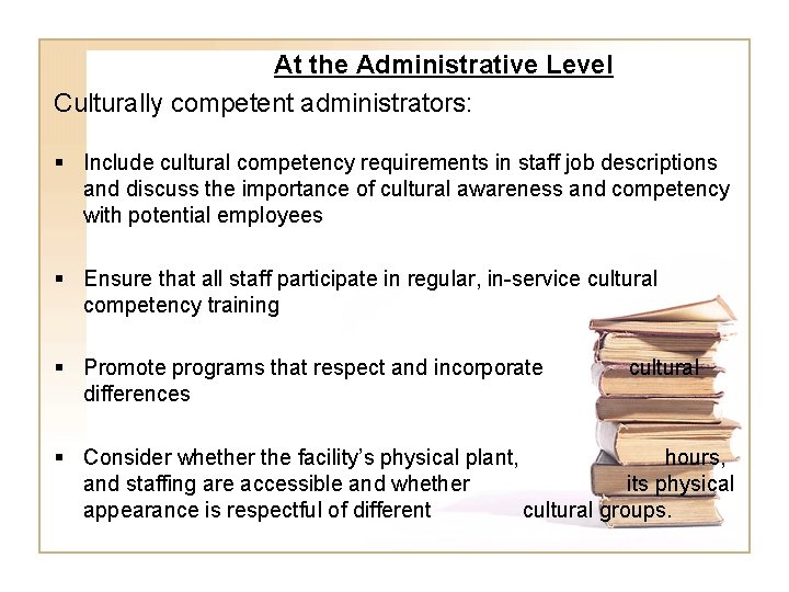 At the Administrative Level Culturally competent administrators: § Include cultural competency requirements in staff