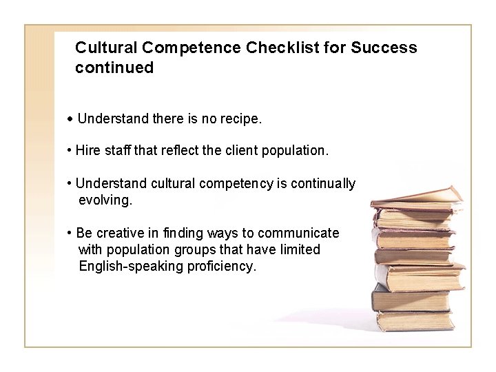 Cultural Competence Checklist for Success continued • Understand there is no recipe. • Hire