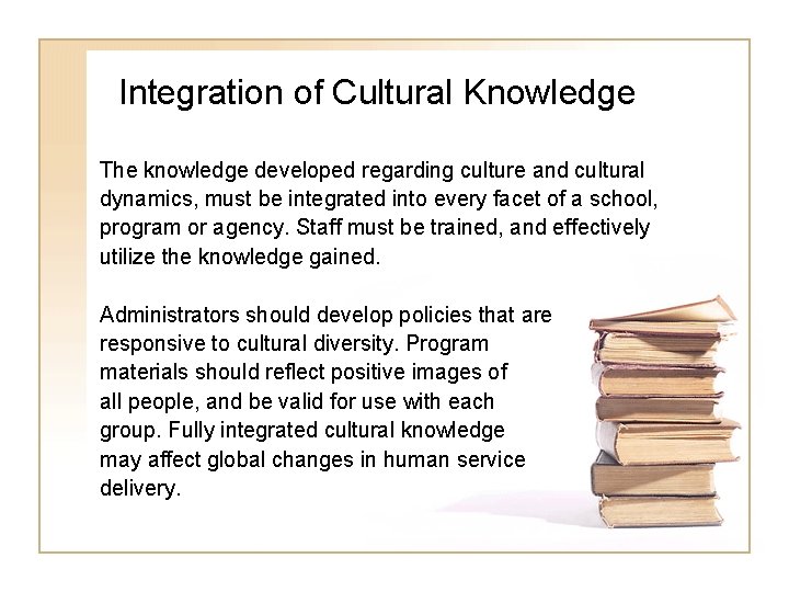 Integration of Cultural Knowledge The knowledge developed regarding culture and cultural dynamics, must be