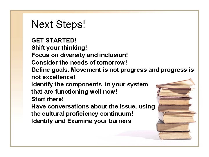 Next Steps! GET STARTED! Shift your thinking! Focus on diversity and inclusion! Consider the