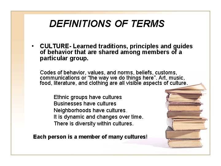 DEFINITIONS OF TERMS • CULTURE- Learned traditions, principles and guides of behavior that are