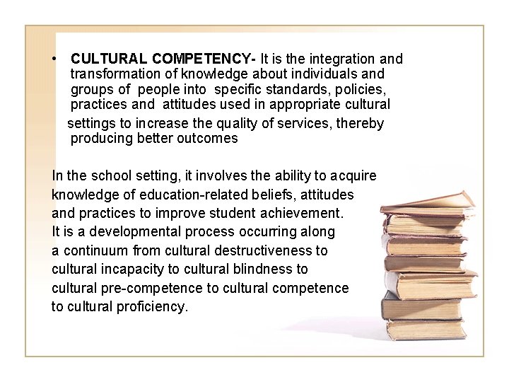  • CULTURAL COMPETENCY- It is the integration and transformation of knowledge about individuals