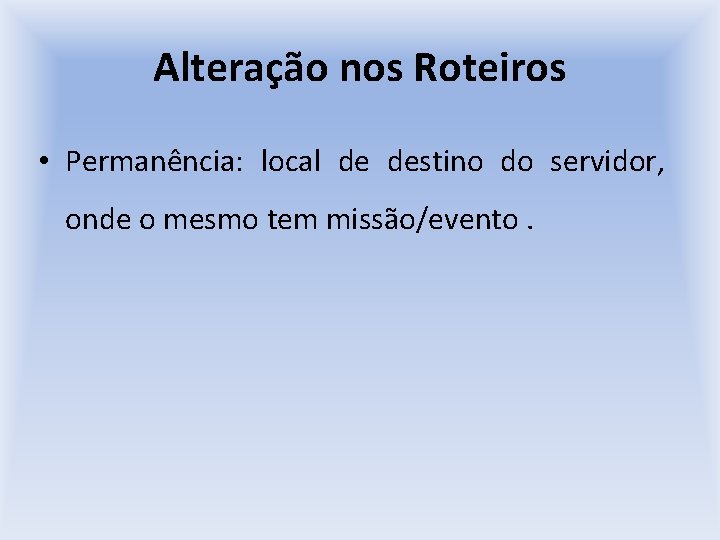 Alteração nos Roteiros • Permanência: local de destino do servidor, onde o mesmo tem