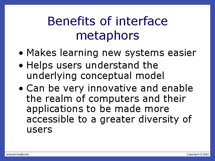 Benefits of interface metaphors • Makes learning new systems easier • Helps users understand