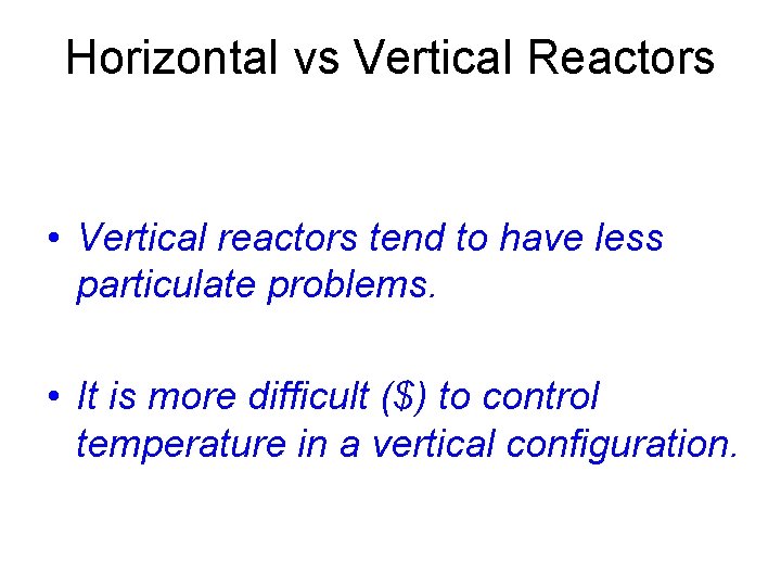 Horizontal vs Vertical Reactors • Vertical reactors tend to have less particulate problems. •
