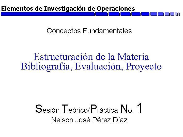 Elementos de Investigación de Operaciones Conceptos Fundamentales Estructuración de la Materia Bibliografía, Evaluación, Proyecto