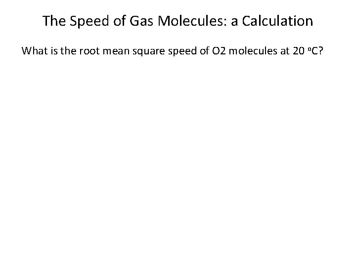 The Speed of Gas Molecules: a Calculation What is the root mean square speed