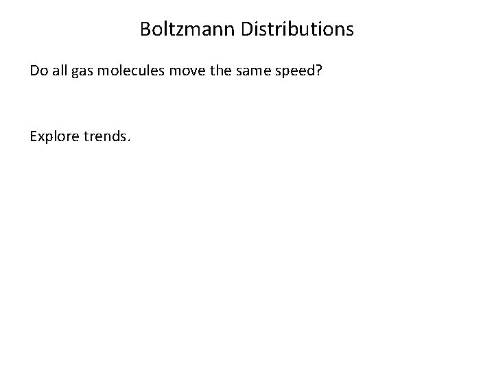 Boltzmann Distributions Do all gas molecules move the same speed? Explore trends. 