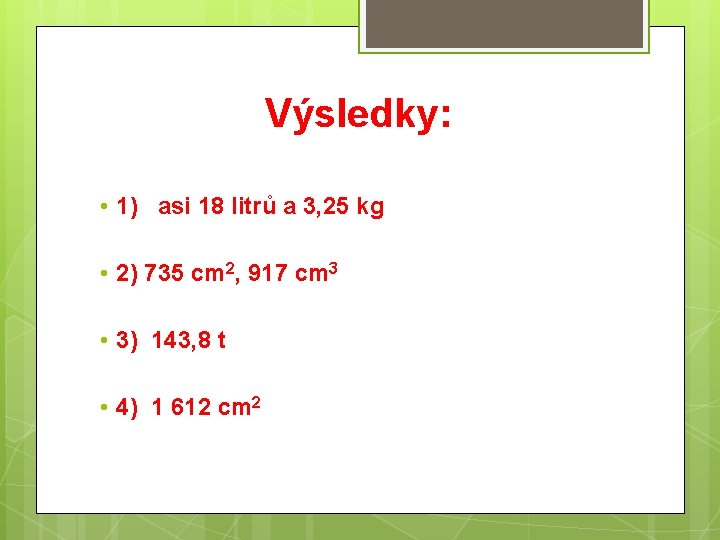 Výsledky: • 1) asi 18 litrů a 3, 25 kg • 2) 735 cm