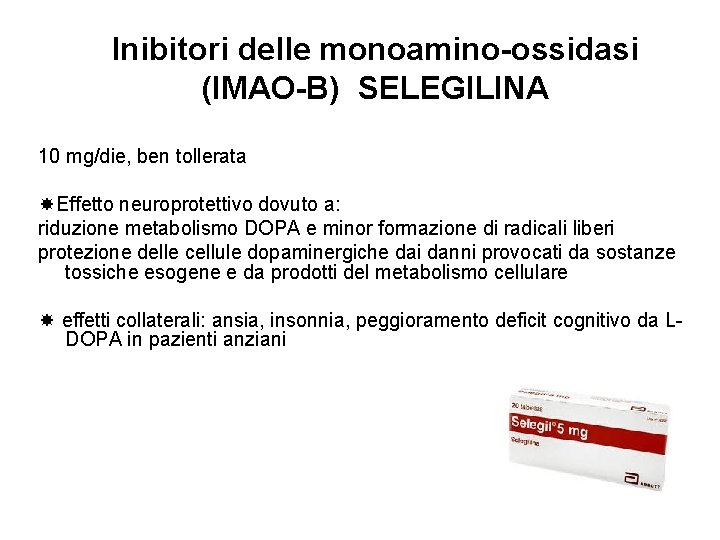 Inibitori delle monoamino-ossidasi (IMAO-B) SELEGILINA 10 mg/die, ben tollerata Effetto neuroprotettivo dovuto a: riduzione Inibitori delle monoamino-ossidasi (IMAO-B) SELEGILINA 10 mg/die, ben tollerata Effetto neuroprotettivo dovuto a: riduzione