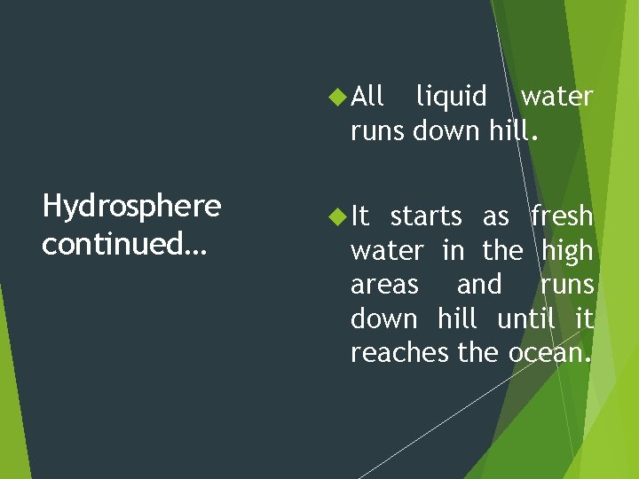  All liquid water runs down hill. Hydrosphere continued… It starts as fresh water