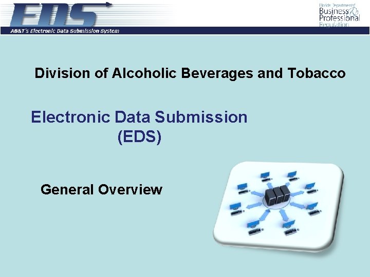 Division of Alcoholic Beverages and Tobacco Electronic Data Submission (EDS) General Overview 