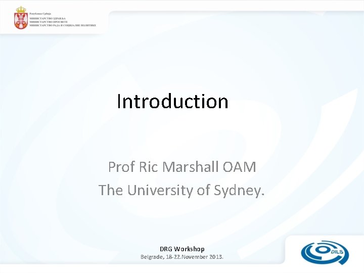 Introduction Prof Ric Marshall OAM The University of Sydney. DRG Workshop Belgrade, 18 -22.
