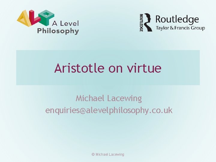 Aristotle on virtue Michael Lacewing enquiries@alevelphilosophy. co. uk © Michael Lacewing 