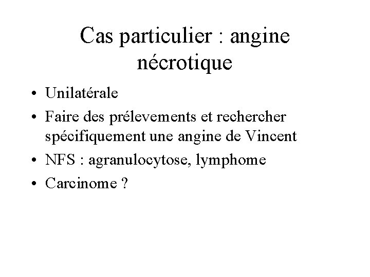 Cas particulier : angine nécrotique • Unilatérale • Faire des prélevements et recher spécifiquement