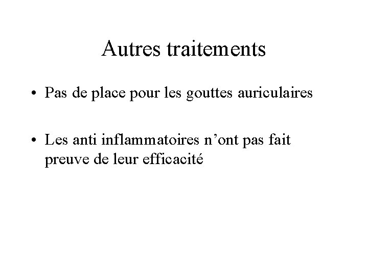 Autres traitements • Pas de place pour les gouttes auriculaires • Les anti inflammatoires