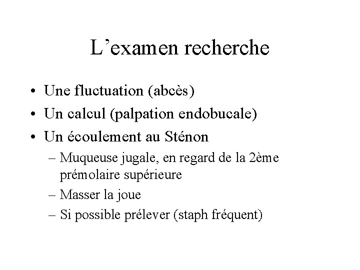 L’examen recherche • Une fluctuation (abcès) • Un calcul (palpation endobucale) • Un écoulement