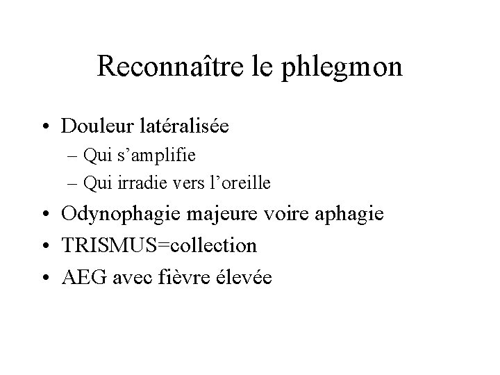 Reconnaître le phlegmon • Douleur latéralisée – Qui s’amplifie – Qui irradie vers l’oreille