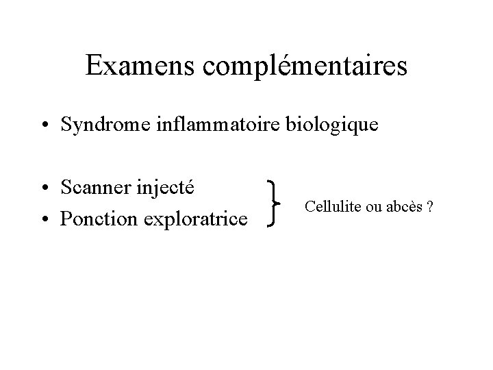 Examens complémentaires • Syndrome inflammatoire biologique • Scanner injecté • Ponction exploratrice Cellulite ou