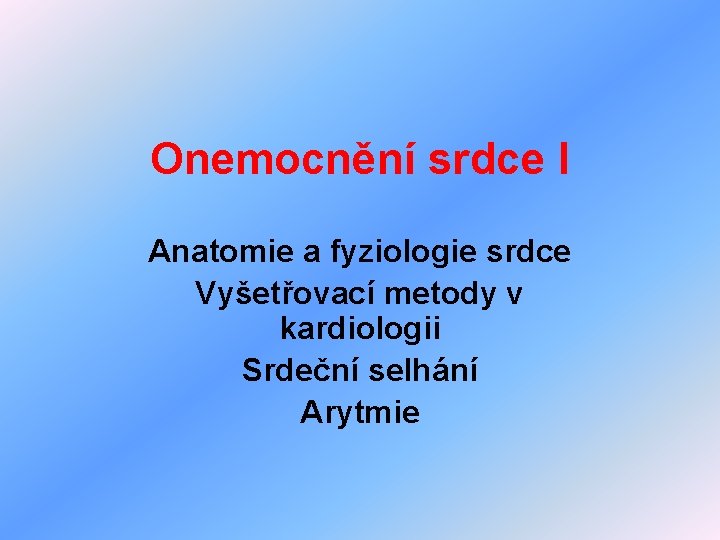 Onemocnění srdce I Anatomie a fyziologie srdce Vyšetřovací metody v kardiologii Srdeční selhání Arytmie