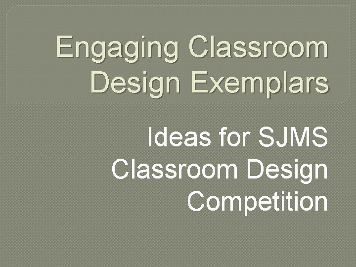 Engaging Classroom Design Exemplars Ideas for SJMS Classroom Design Competition 