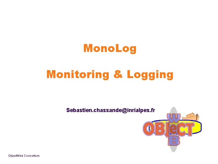 Mono. Log Monitoring & Logging Sebastien. chassande@inrialpes. fr Object. Web Consortium 