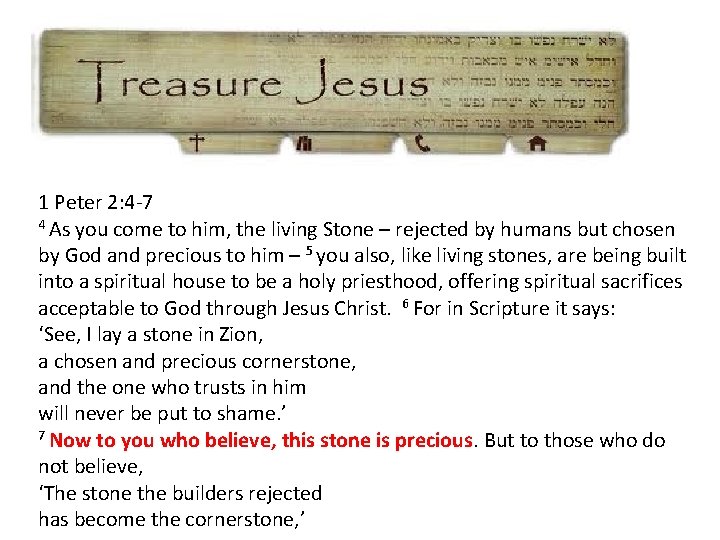 1 Peter 2: 4 -7 4 As you come to him, the living Stone