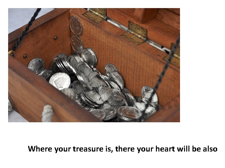 Where your treasure is, there your heart will be also 